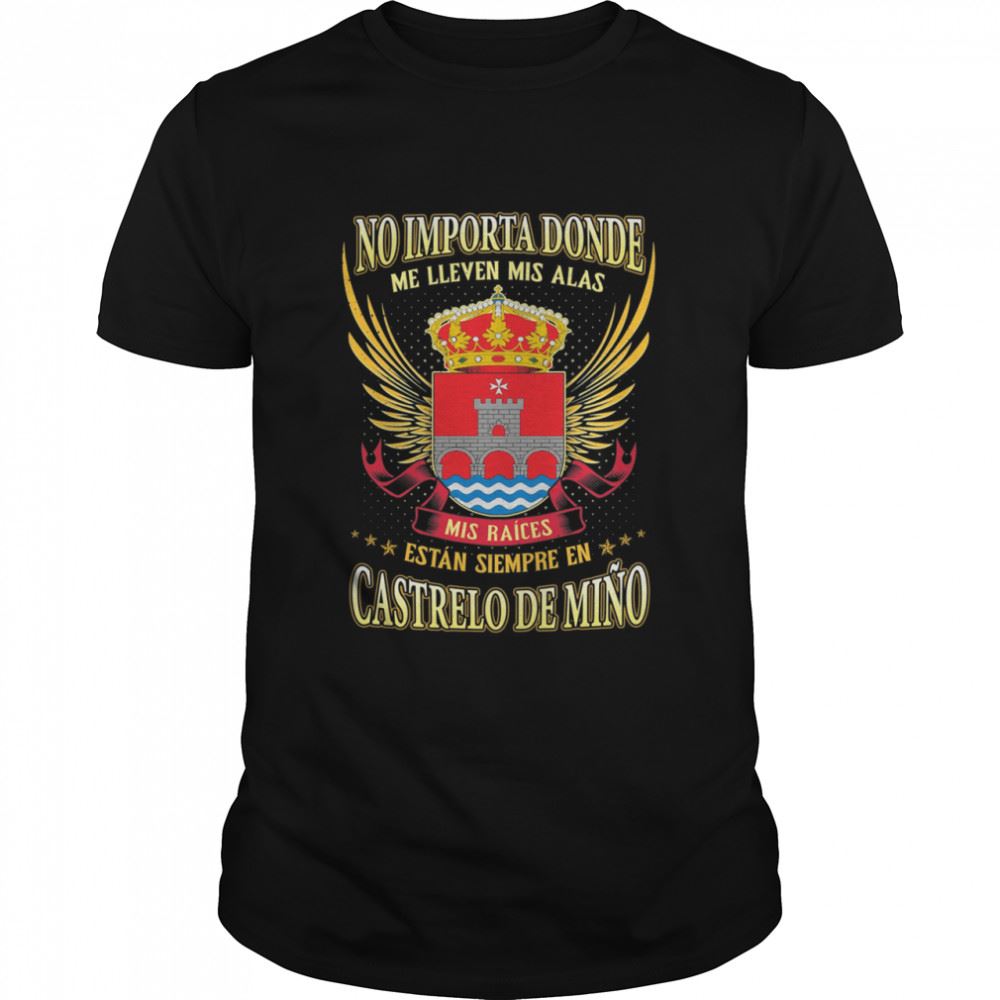 Great No Importa Donde Me Lleven Mis Alas Mis Raíces Están Siempre En Castrelo De Mino Shirt 