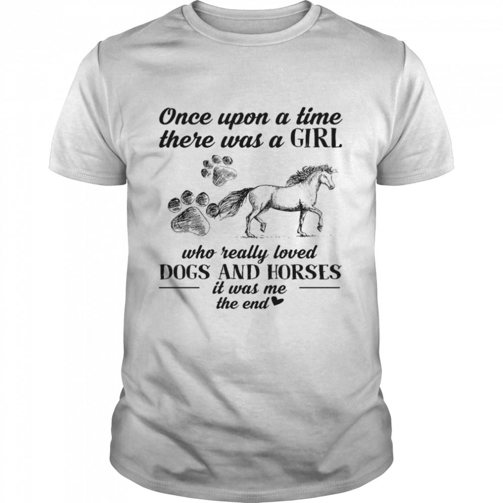 Great Once Upon A Time There Was A Girl Who Really Loved Dogs And Horses It Was Me The End Shirt 