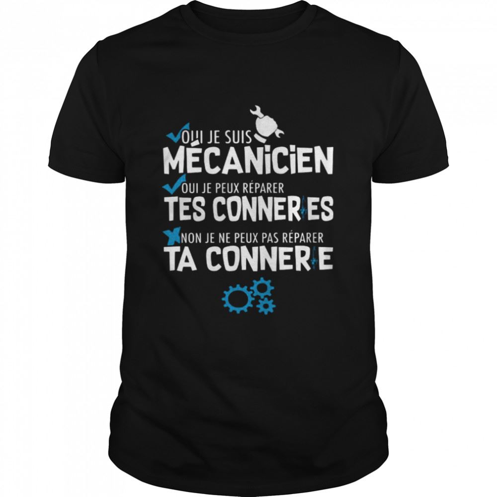 Happy Oui Je Suis Mécanicien Oui Je Peux Reparer Tes Conneries Non Je Ne Peux Pas Reparer Ta Connere Shirt 