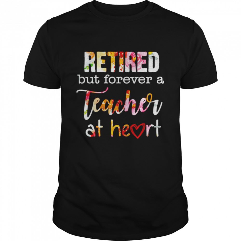 Special Retired But Forever A Teacher At Heart Shirt 