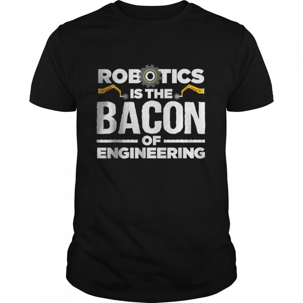 Amazing Robotics Is The Bacon Of Engineering T-shirt 