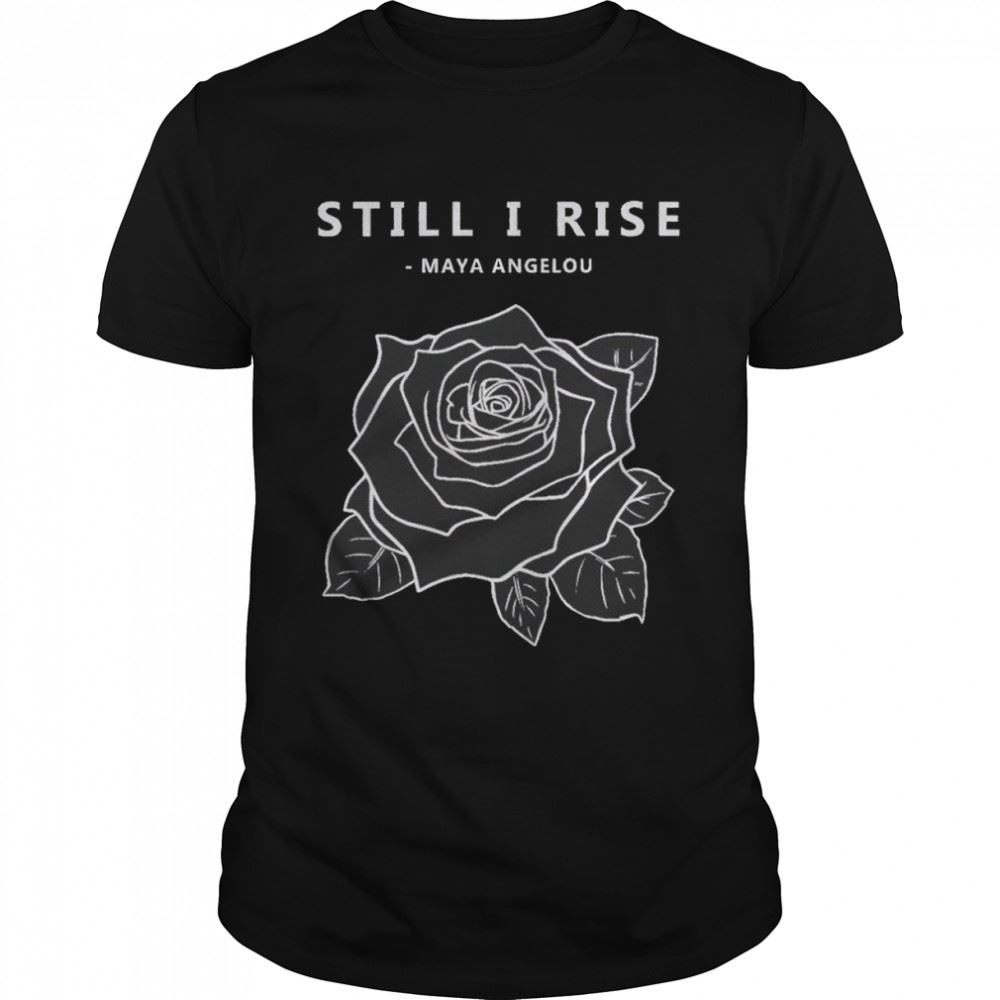 Amazing Rose Still I Rise Maya Angelou Shirt 