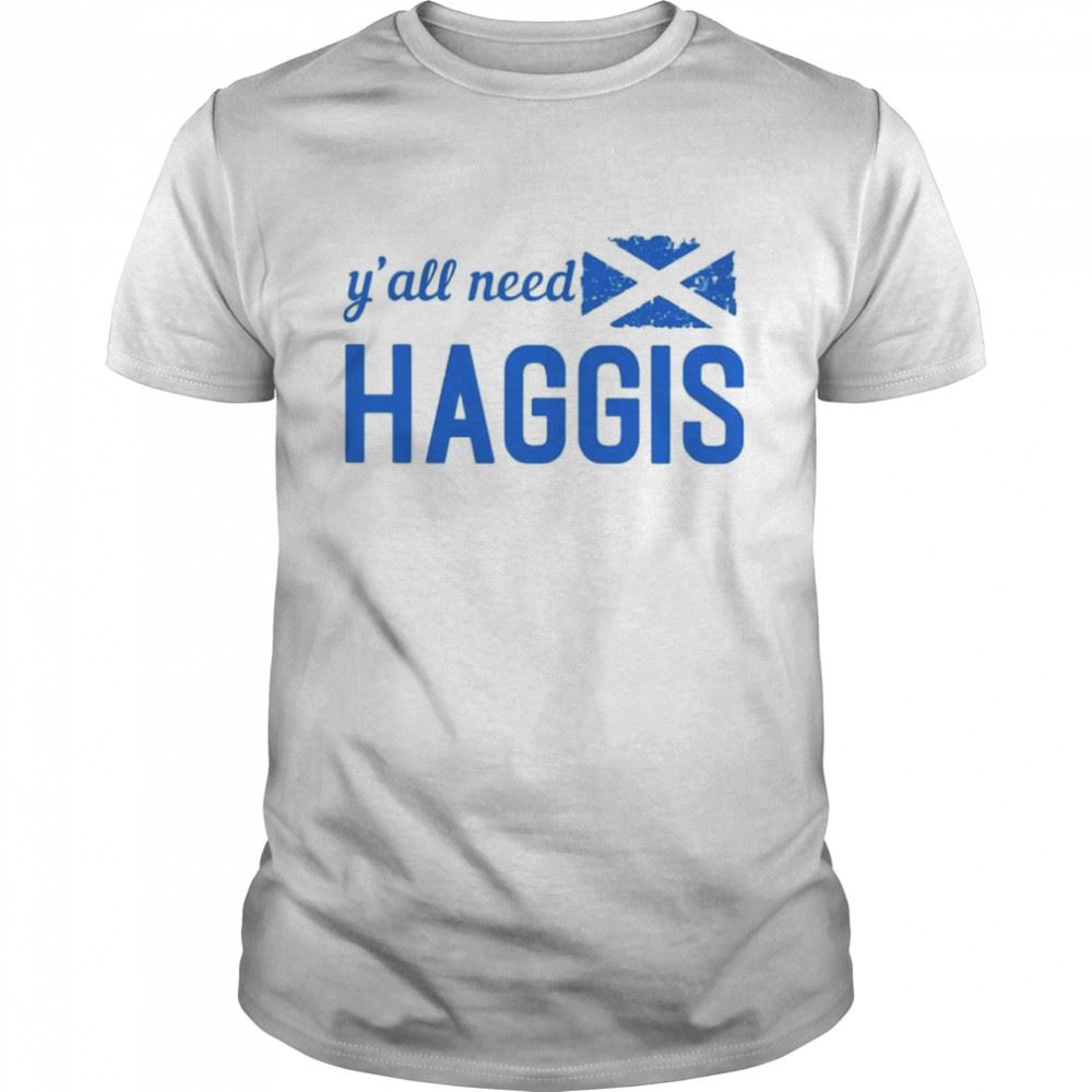 Interesting Scotland Yall Need Haggis Shirt 
