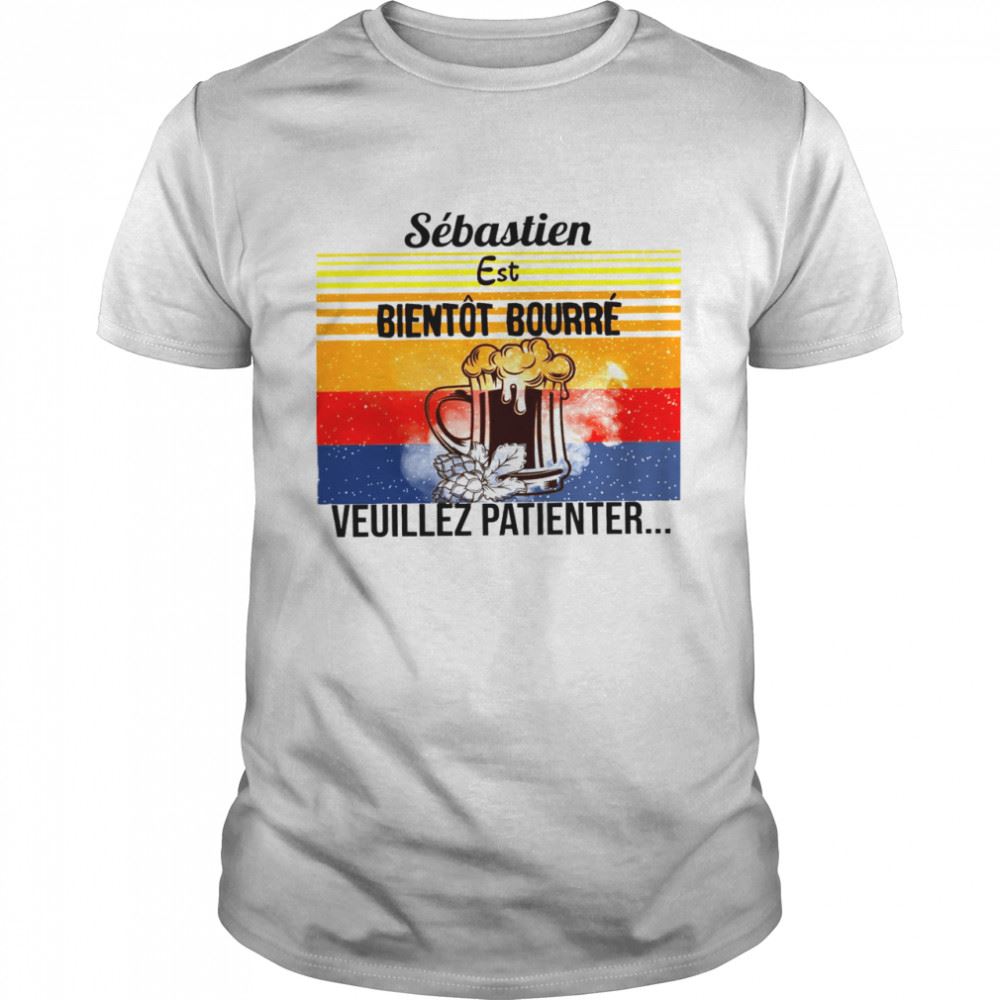 Happy Sebastien Est Bientot Bourre Veuillez Patienter Shirt 