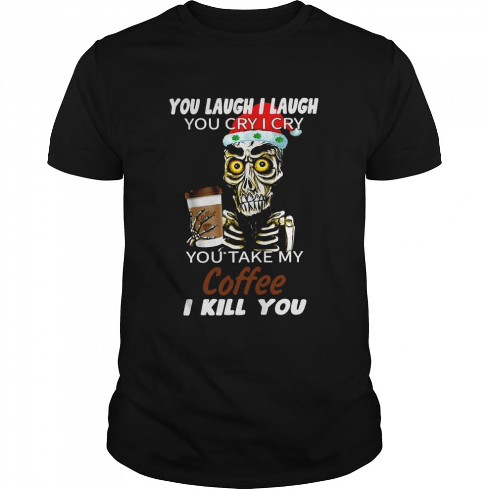 High Quality Skull You Laugh I Laugh You Cry I Cry You Take My Coffee I Kill You Christmas Shirt 