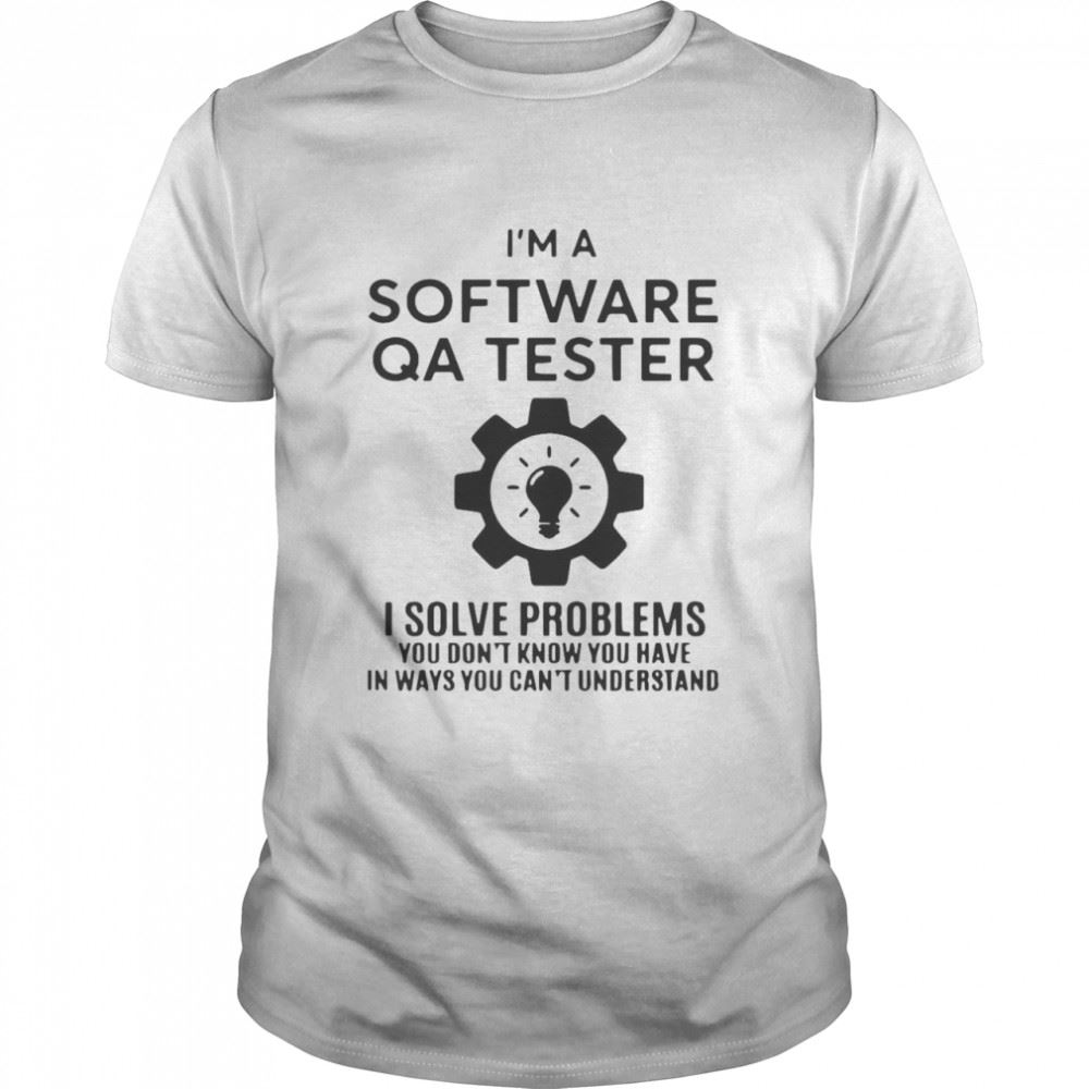 High Quality Software Qa Tester I Solve Problems You Don_t Know You Have In Ways You Cant Understand Shirt 