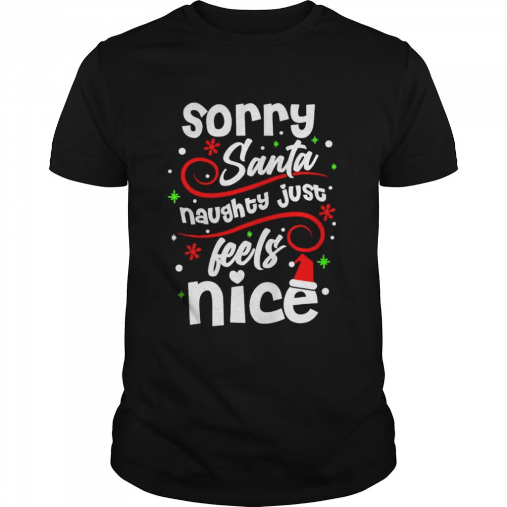 Interesting Sorry Santa Naughty Just Feels Nice Christmas Shirt 
