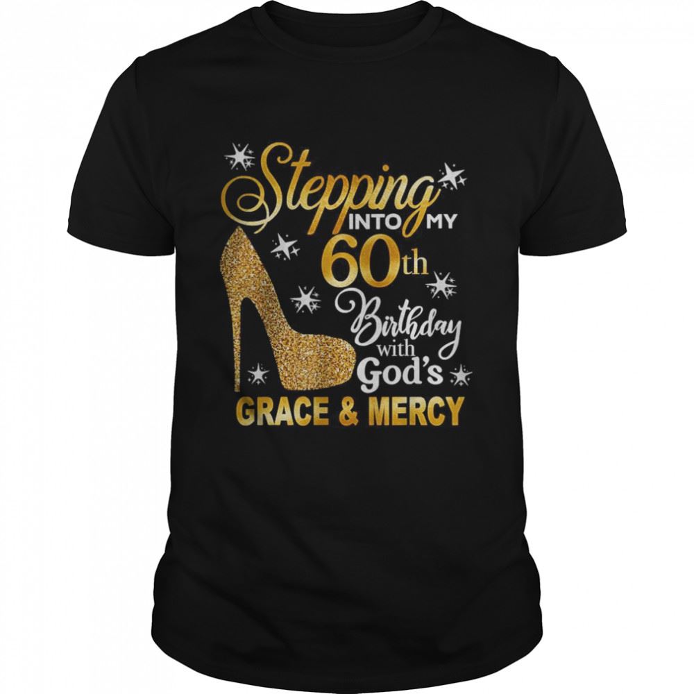 High Quality Stepping Into My 60th Birthday With Gods Grace Mercy T-shirt 