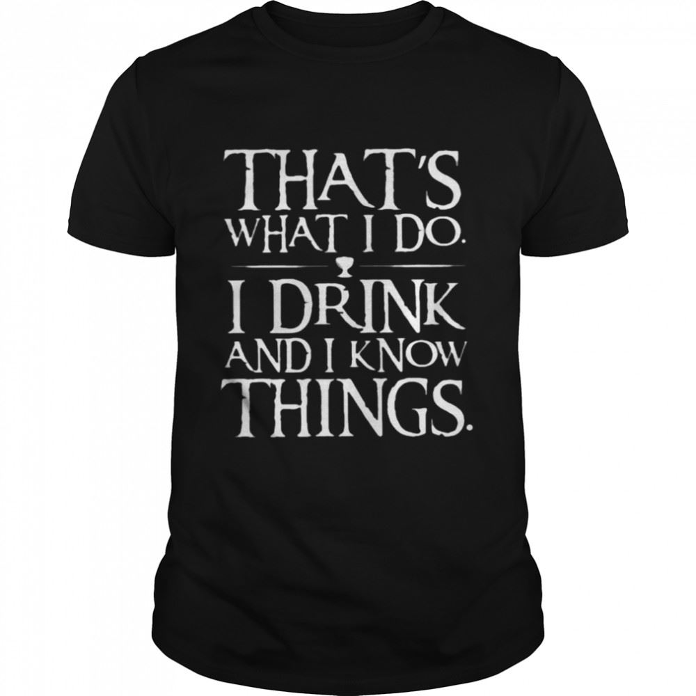 Attractive Thats What I Do I Drink And I Know Things Shirt 