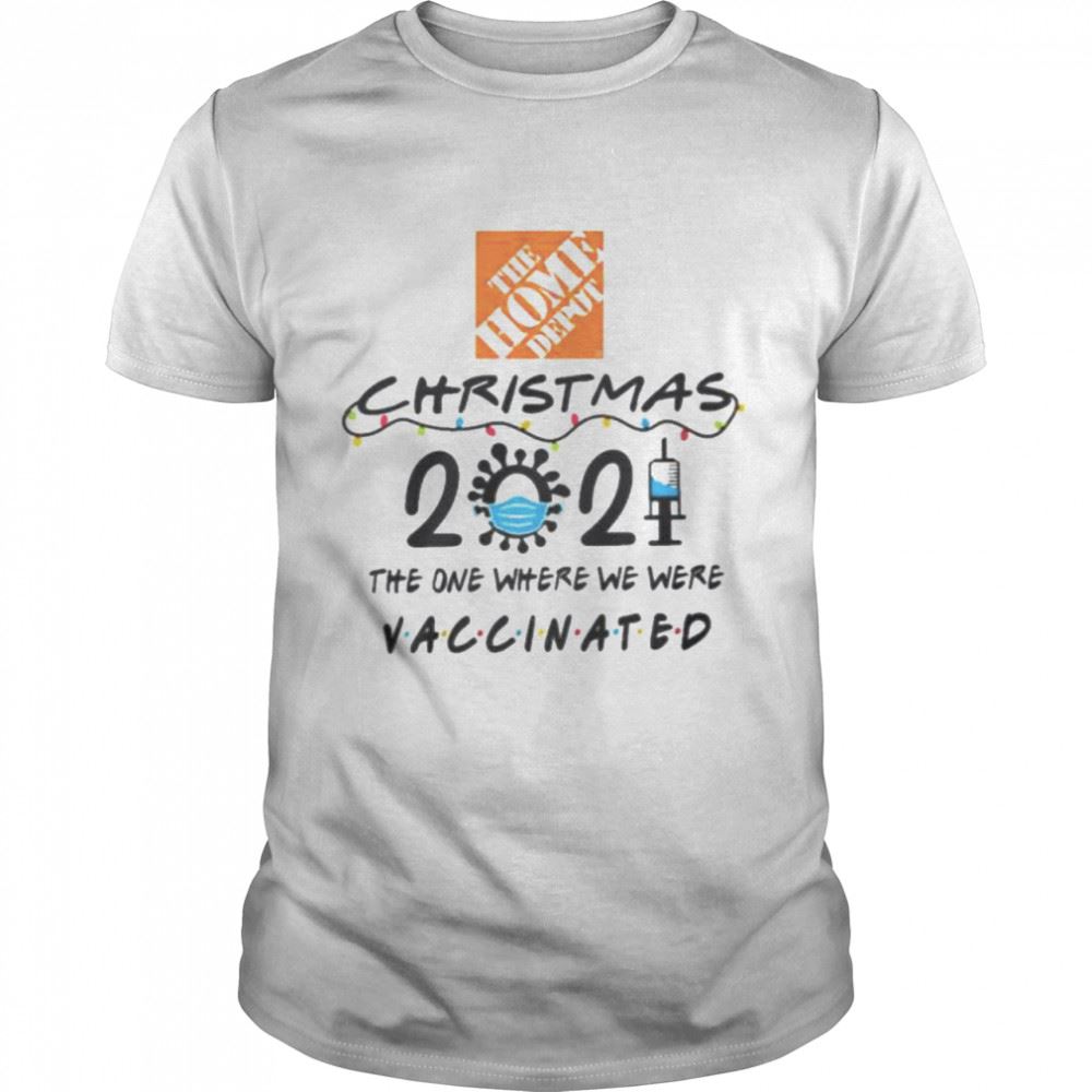 Happy The Home Depot Christmas 2021 The One Where We Here Vaccinated Shirt 