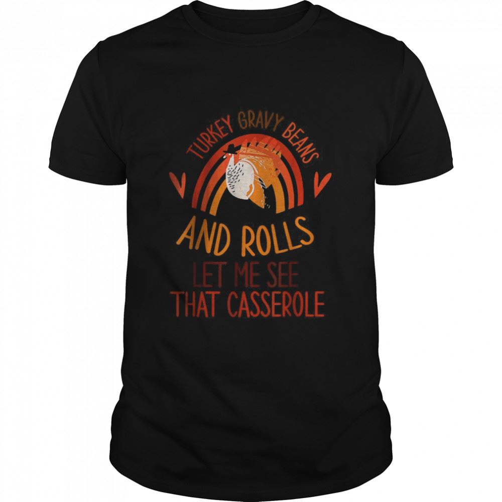 Limited Editon Turkey Gravy Beans And Rolls Let Me See That Casserole T-shirt 