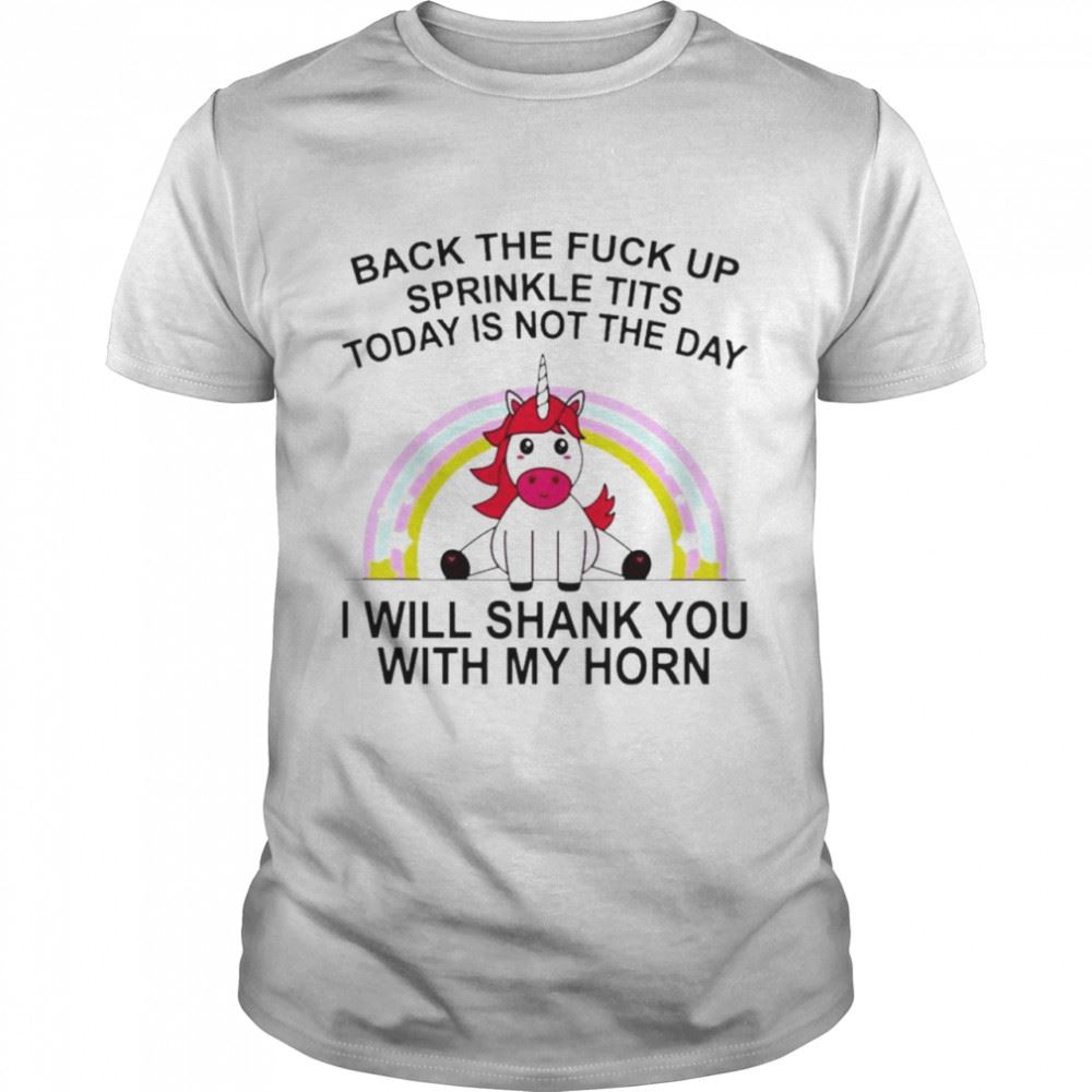 Gifts Unicorn Back The Fuck Up Sprinkle Tits Today Is Not The Day I Will Shank You With My Horn Shirt 