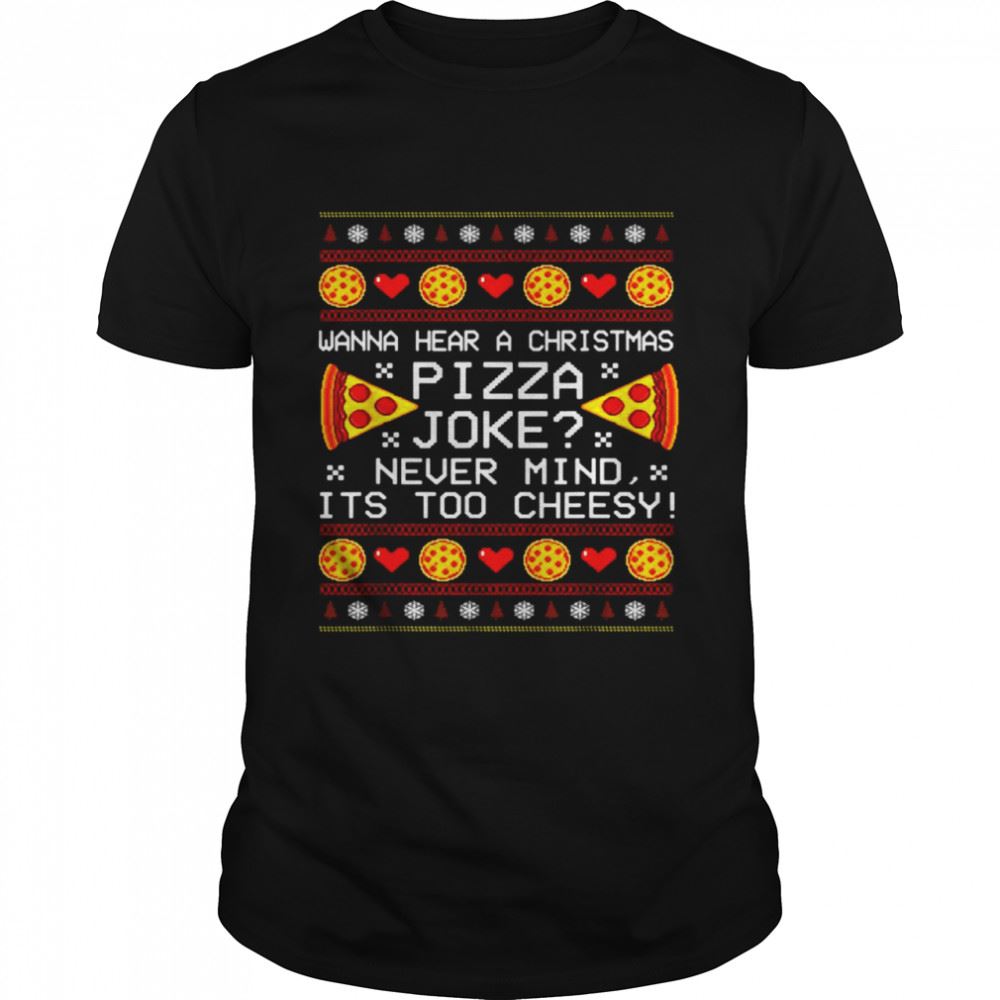 High Quality Wanna Hear A Christmas Pizza Joke Nevermind Its Too Cheesy Ugly Christmas Shirt 