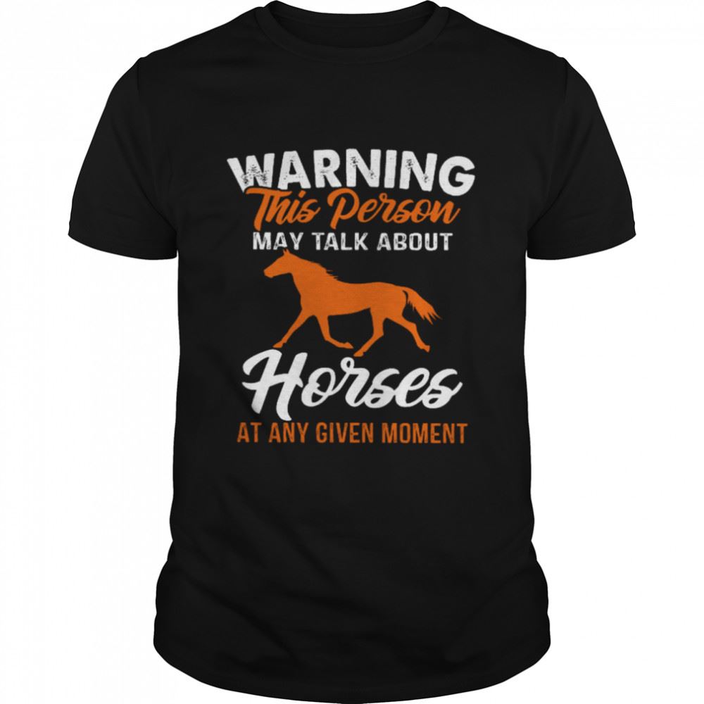 Attractive Warning This Person May Talk About Horses At Any Given Moment Shirt 