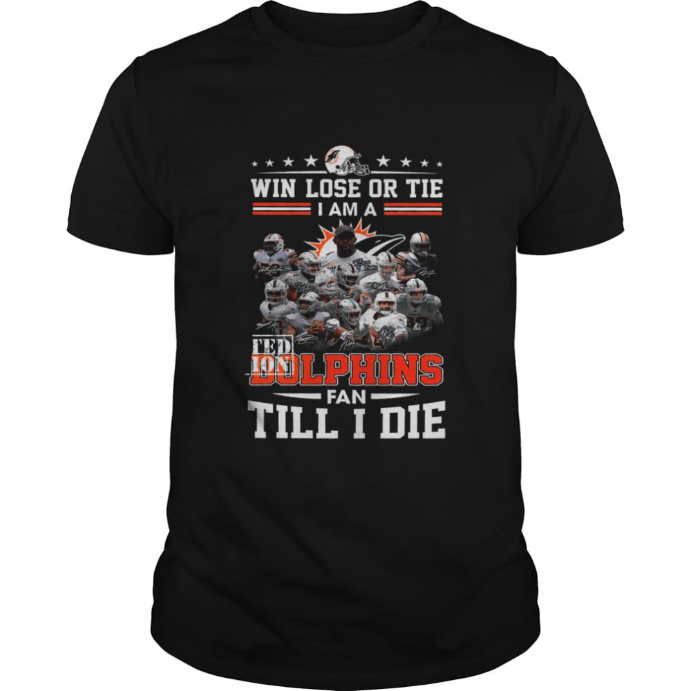 Happy Win Lose Or Tie I Am A Limited Edition Dolphins Fan Till I Die Shirt 