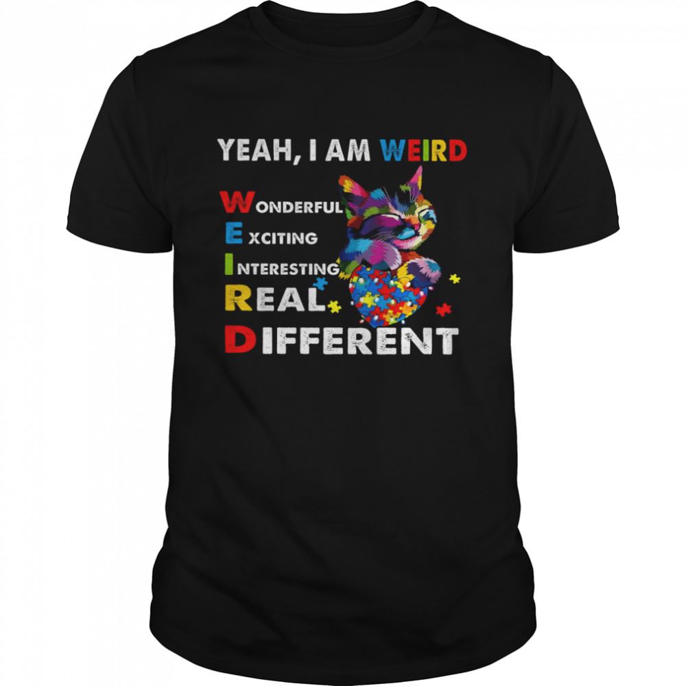 Special Yeah I Am Weird Wonderful Exciting Interesting Real Different Shirt 