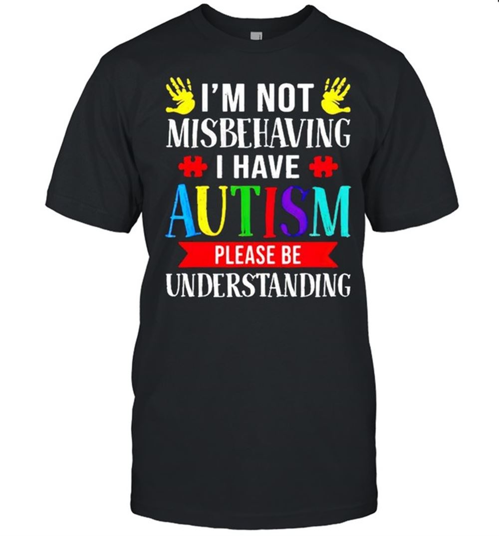 Awesome Im Not Misbehaving I Have Autism Please Be Understanding Shirt 