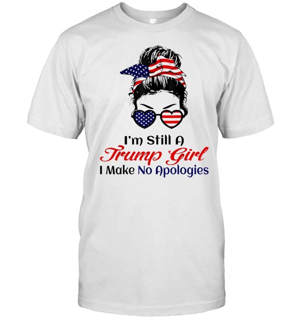 Limited Editon Im Still A Trump Girl Make No Apologies Patriotic American Gift Shirt 