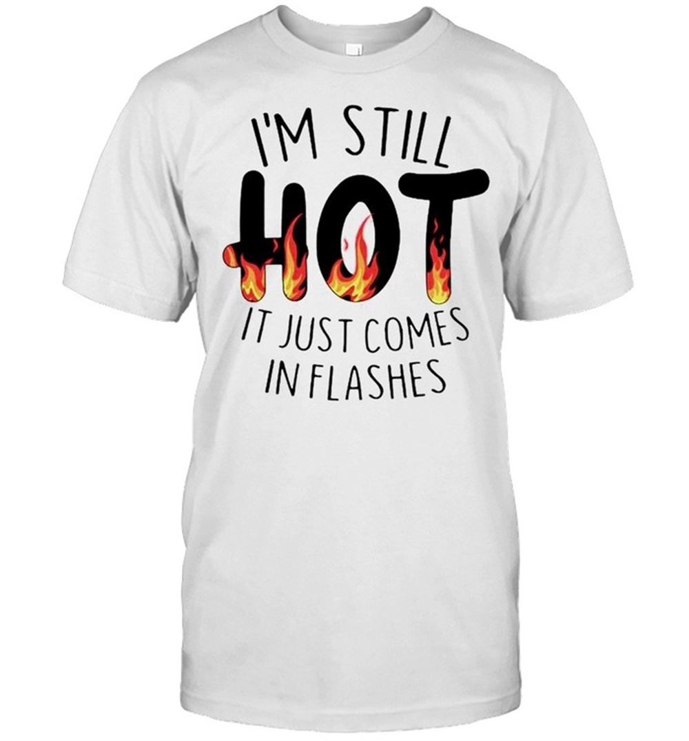 Amazing Im Still Hot It Just Comes In Flashes Shirt 