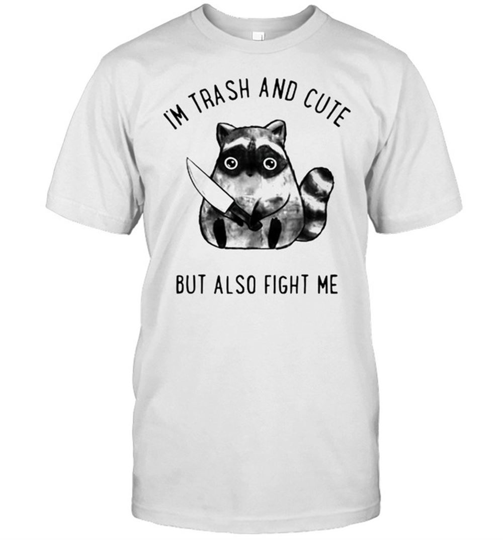 Interesting Im Trash And Cute But Also Fight Me Shirt 