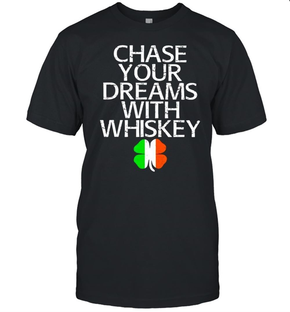 Amazing Ireland Shamrock Chase Your Dreams With Whiskey Shirt 