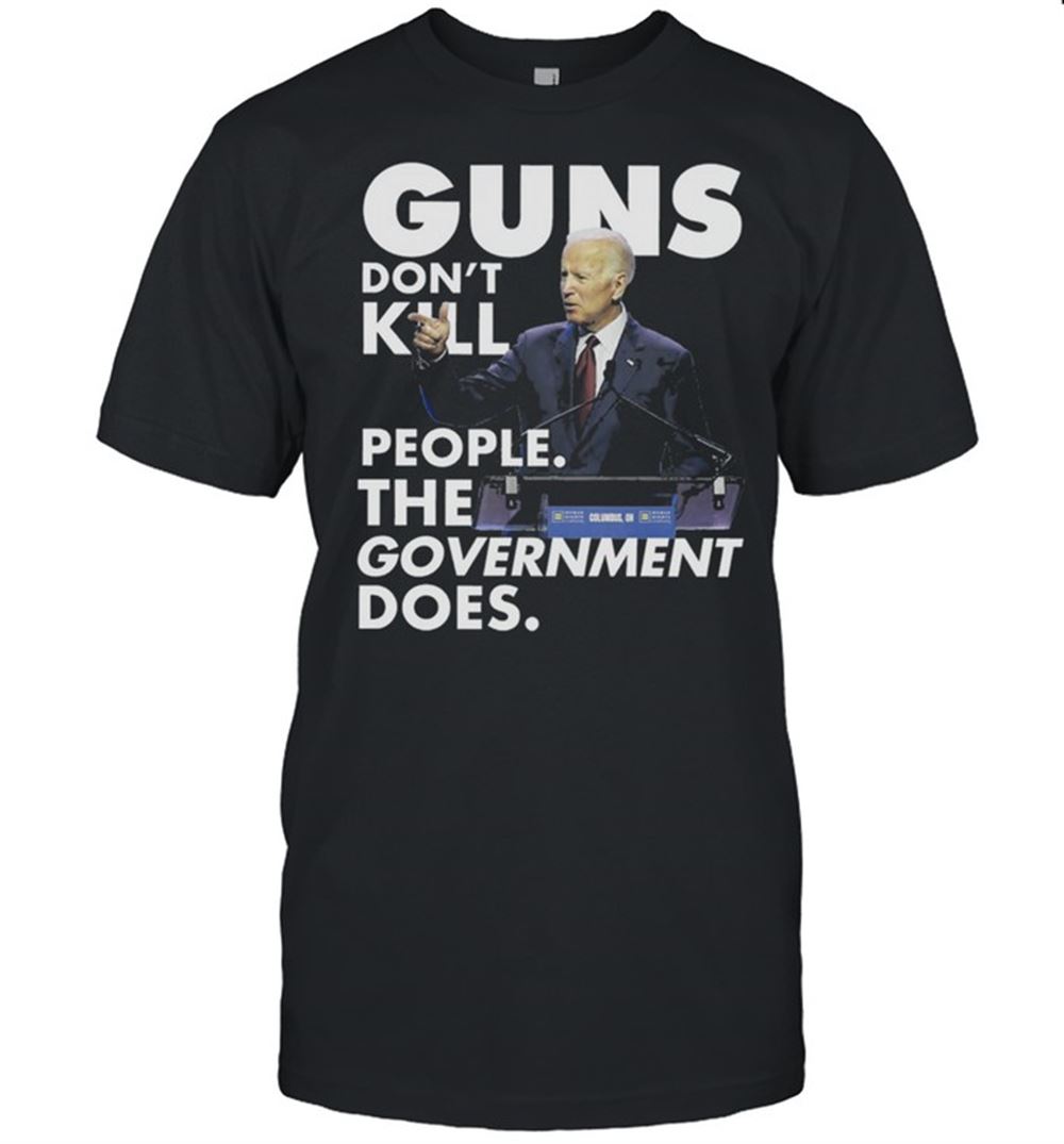 Best Joe Biden Guns Dont Kill People The Government Doers Shirt 