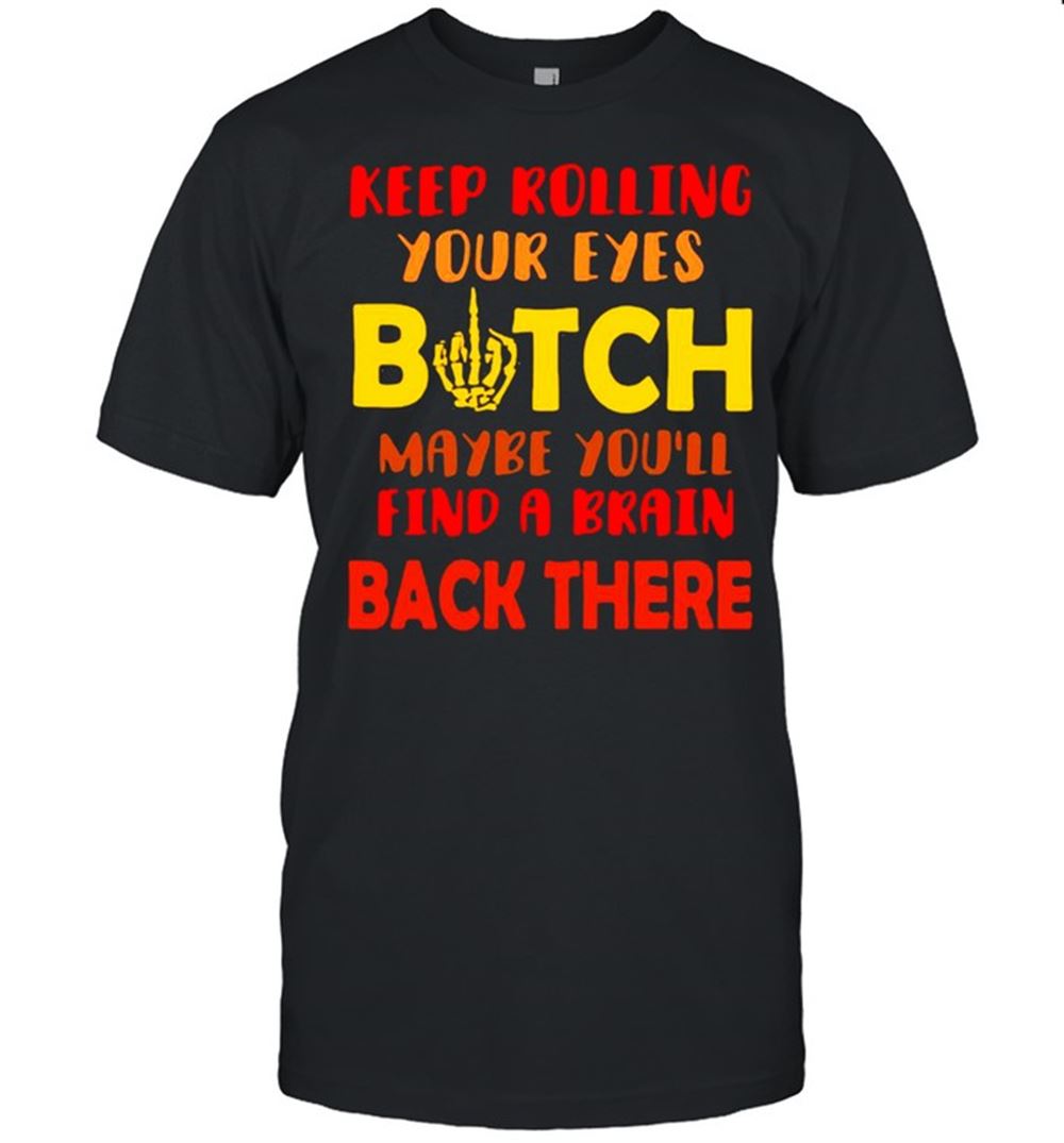 Gifts Keep Rolling Your Eyes Bitch Maybe Youll Find Brain T-shirt 