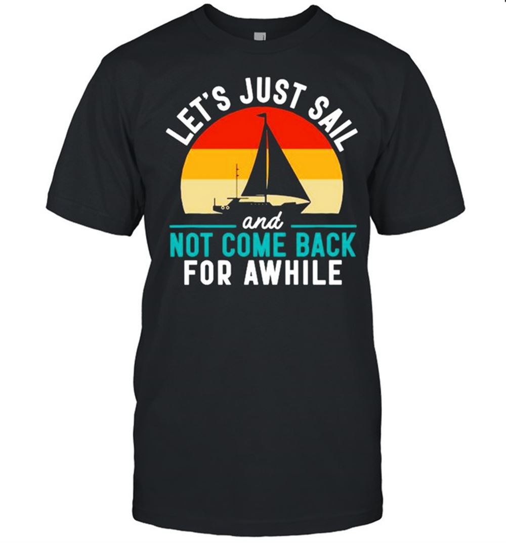 Awesome Lets Just Sail And Not Come Back For Awhile Shirt 