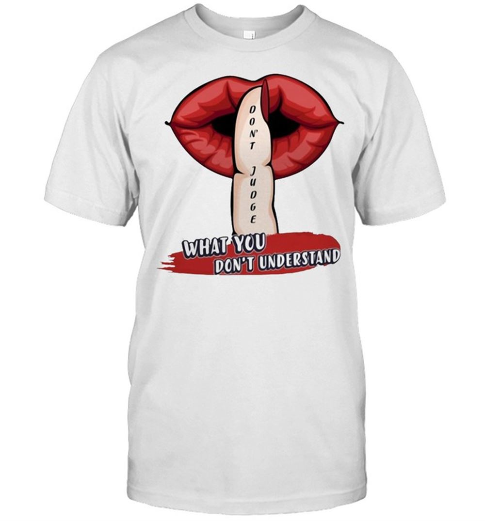 Limited Editon Lips What You Dont Understand Dont Judge T-shirt 