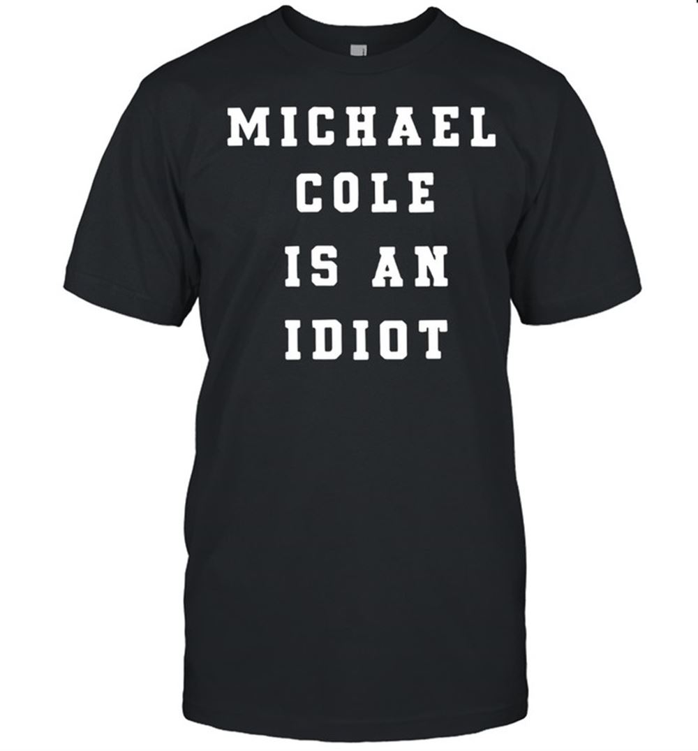 Amazing Michael Cole Is An Idiot T-shirt 