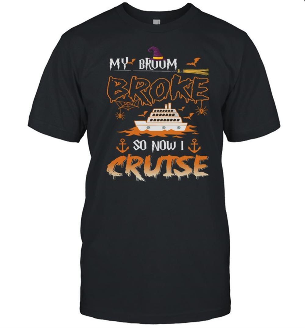 Great My Broom Broke So Now I Cruise Halloween Shirt 