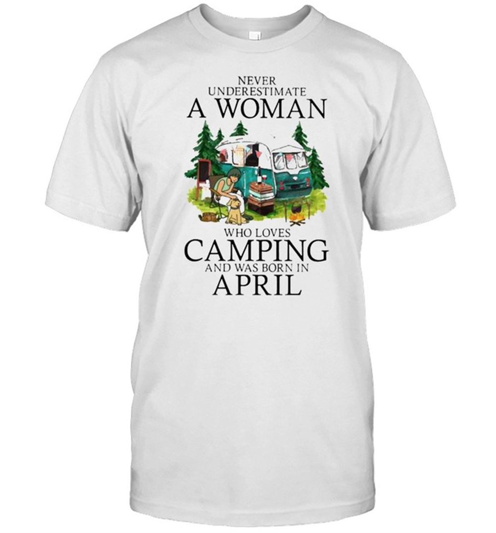 Awesome Never Underestimate A Woman Who Loves Camping Was Born In April Shirt 