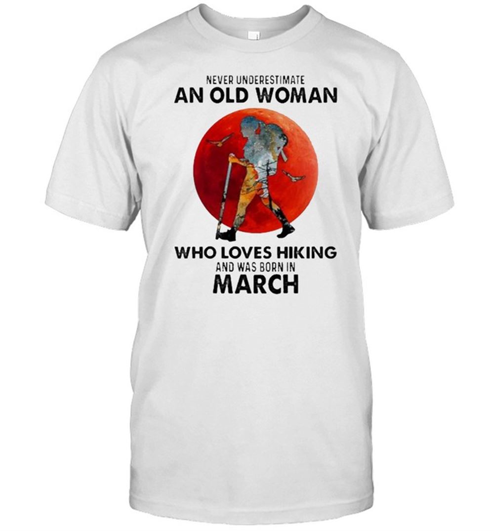 Best Never Underestimate An Old Woman Who Loves Hiking And Was Born In March Blood Moon Shirt 