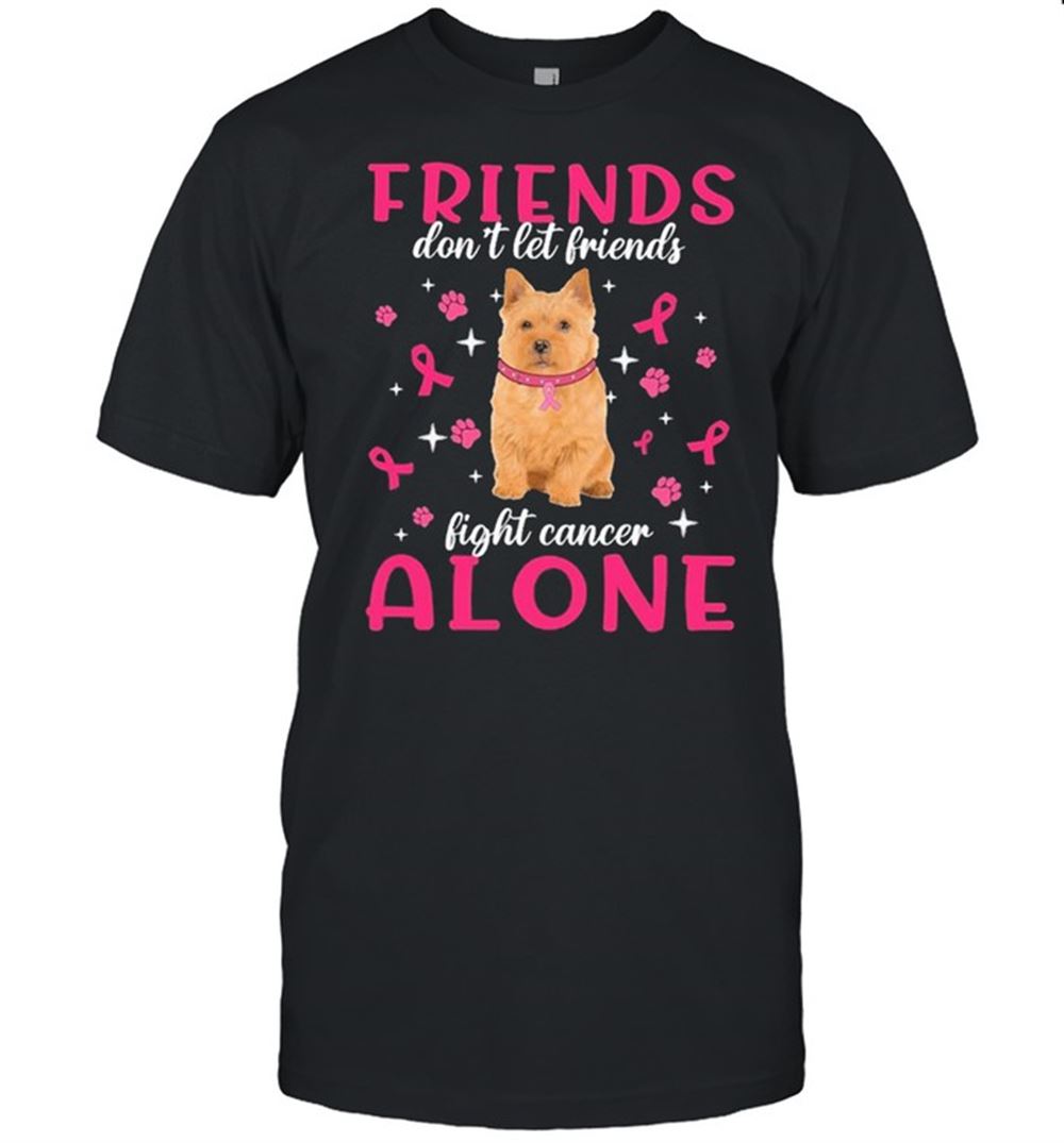 Limited Editon Norwich Terrier Friends Dont Let Friends Fight Cancer Alone Pink Shirt 