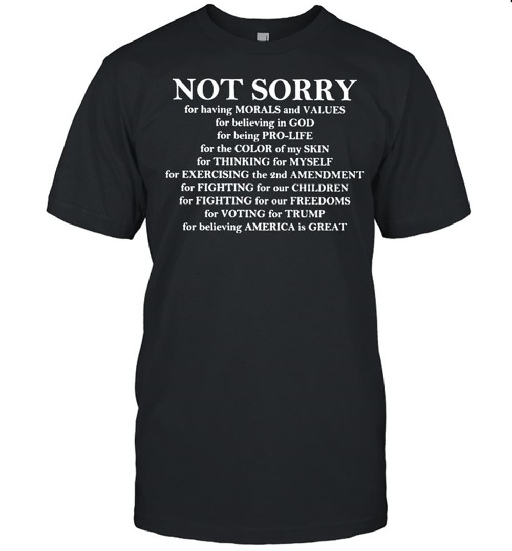 Gifts Not Sorry For Having Morals And Values For Believing In God Shirt 