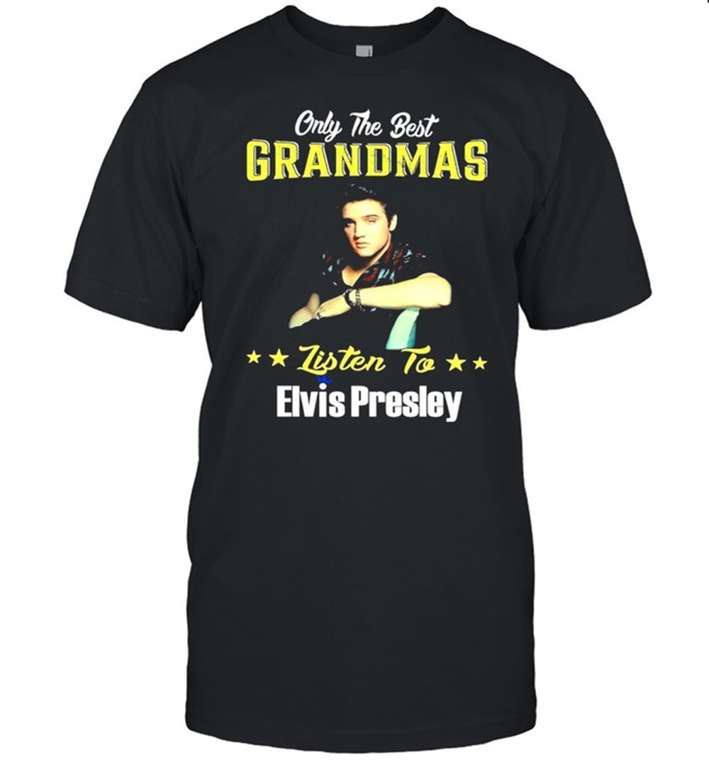 Interesting Only The Best Grandmas Listen To Elvis Presley Shirt 