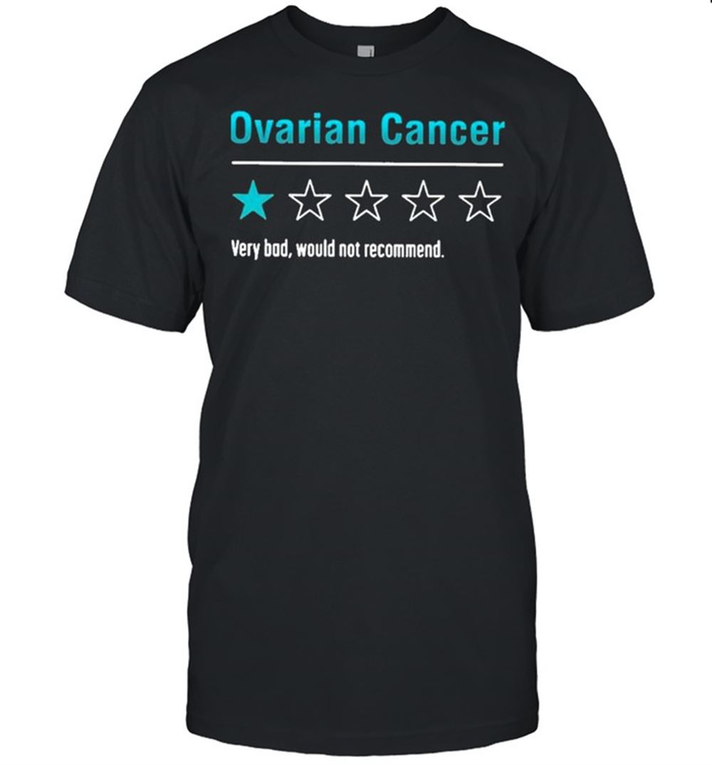 Interesting Ovarian Cancer Very Bad Would Not Recommend Shirt 