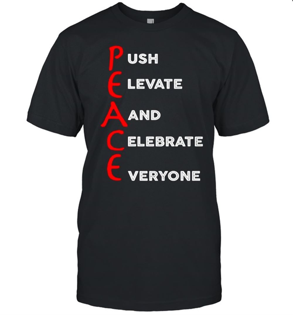 Great Peace Push Elevate And Celebrate Everyone Shirt 