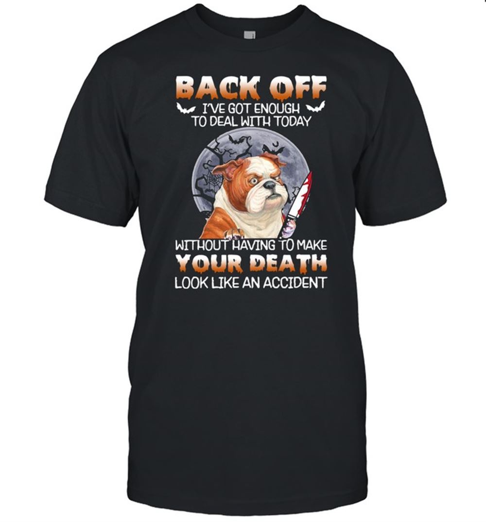 Amazing Pitbull Back Off Ive Got Enough To Deal With Today Without Having To Make Your Death Look Like An Accident Shirt 