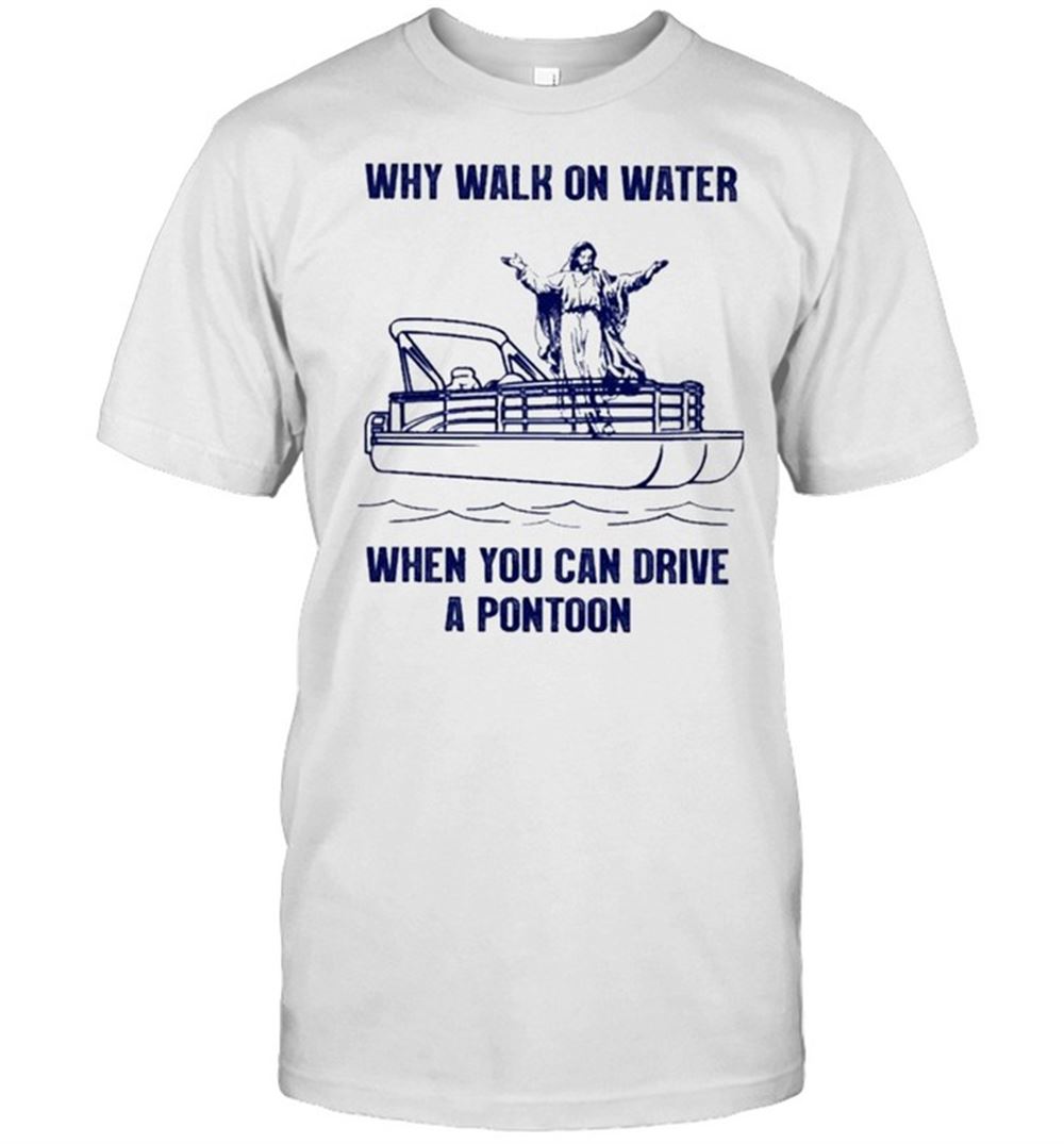 Attractive Pontoon Why Walk On Water When You Can Drive A Pontoon Shirt 