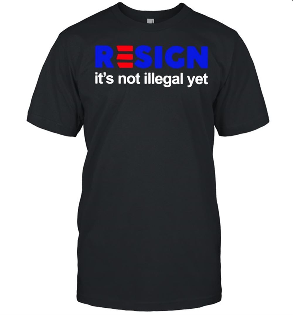 Special Resign Its Not Illegal Yet Shirt 