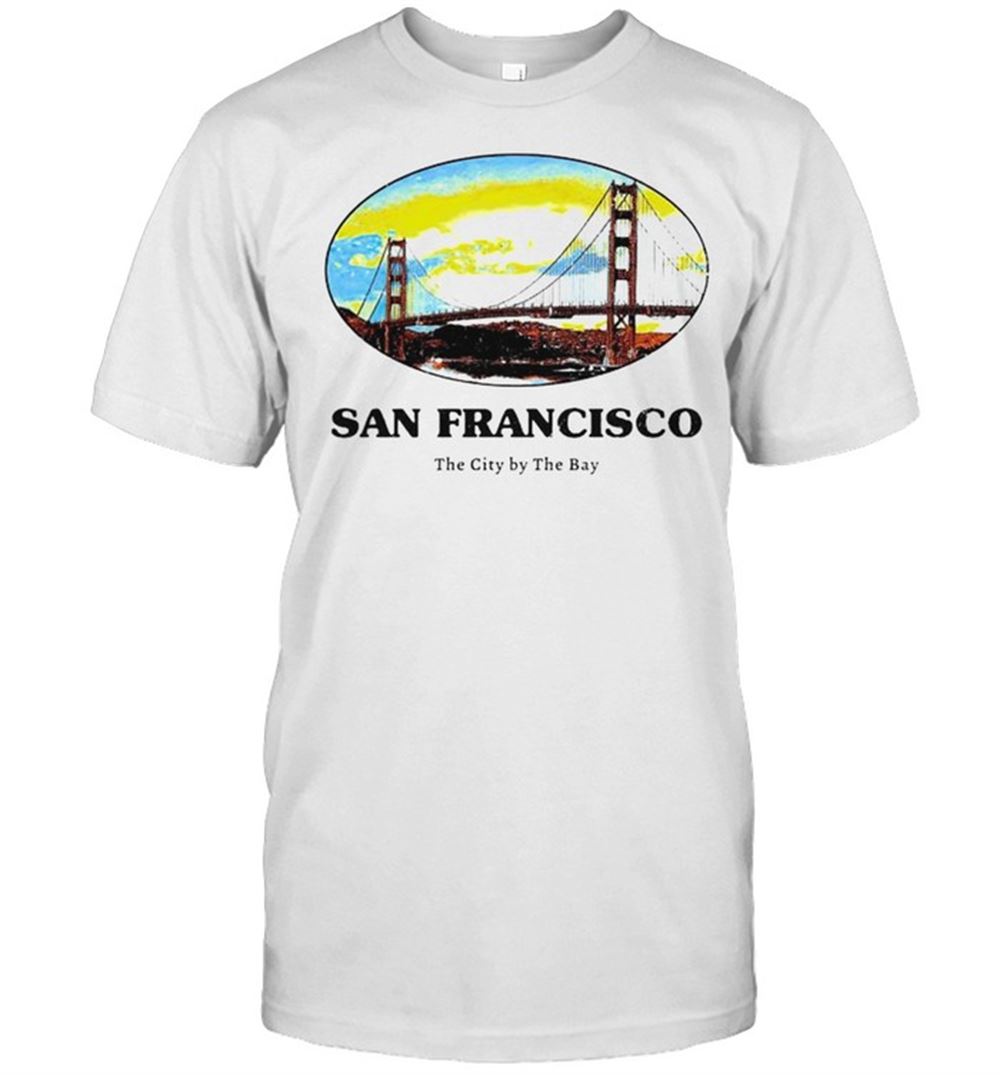 Happy San Francisco The City By The Bay Shirt 