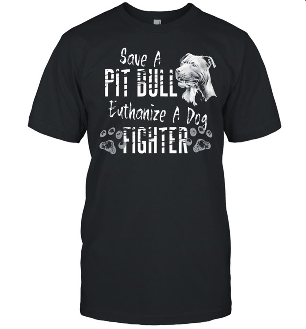Best Save A Pitbull Euthanize A Dog Fighter T-shirt 