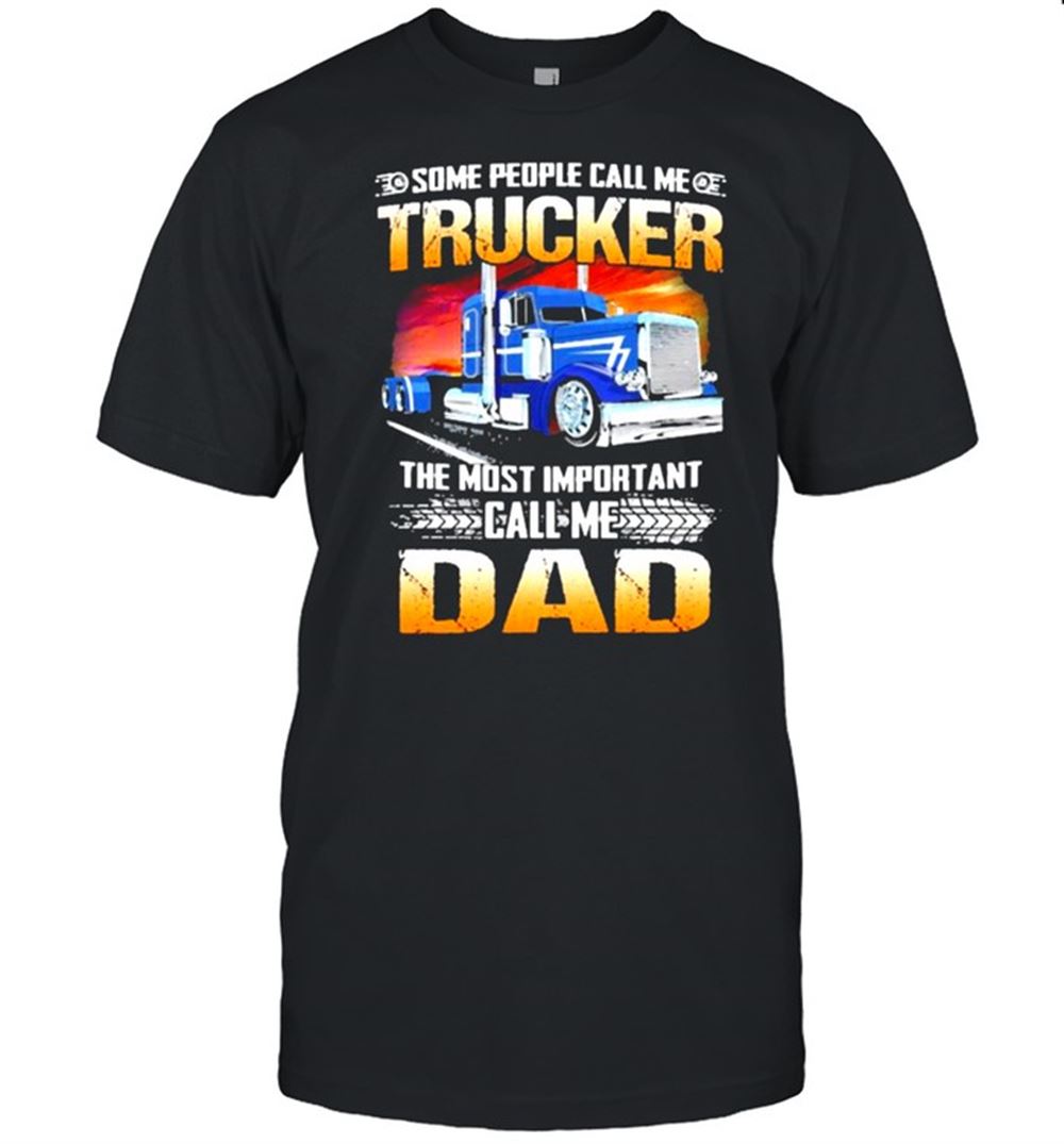 Promotions Some People Call Me Trucker The Most Important Call Me Dad Shirt 
