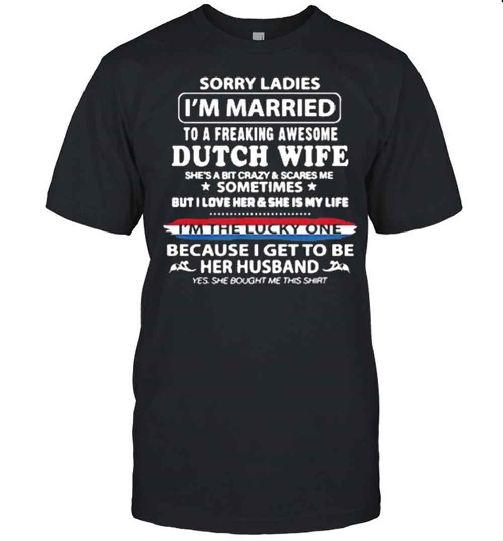 Best Sorry Ladies Im Married To A Freaking Awesome Dutch Wife Shirt 