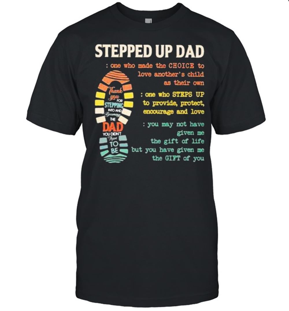 Interesting Stepped Up Dad One Who Made The Choice To Love Anothers Child As Their Own Shirt 