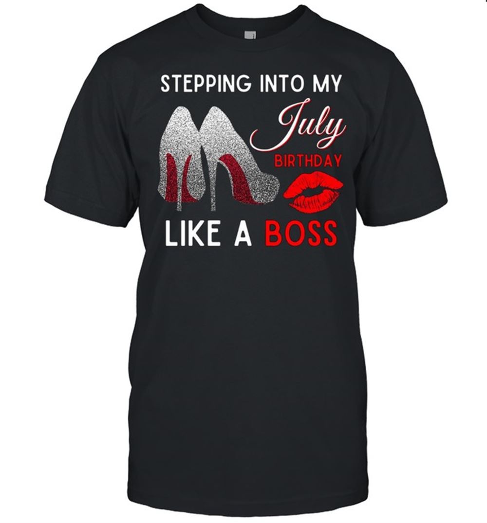 High Quality Stepping Into My July Birthday Like A Boss Shirt 