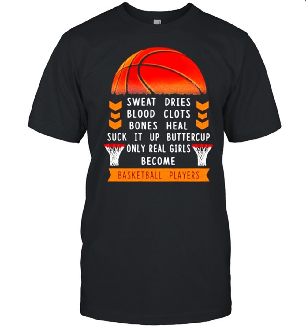 Awesome Sweat Dries Blood Clots Bones Heal Suck It Up Buttercup Only Real Girls Become Basketball Player Shirt 