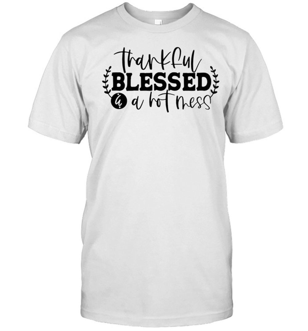 Promotions Thankful Blessed A Hot Mess Shirt 