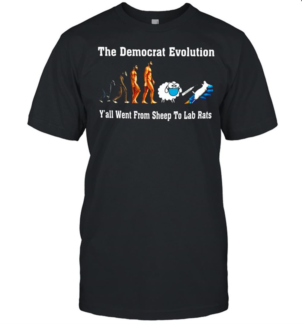 Awesome The Democrat Evolution Yall Went From Sheep To Lab Rats Shirt 